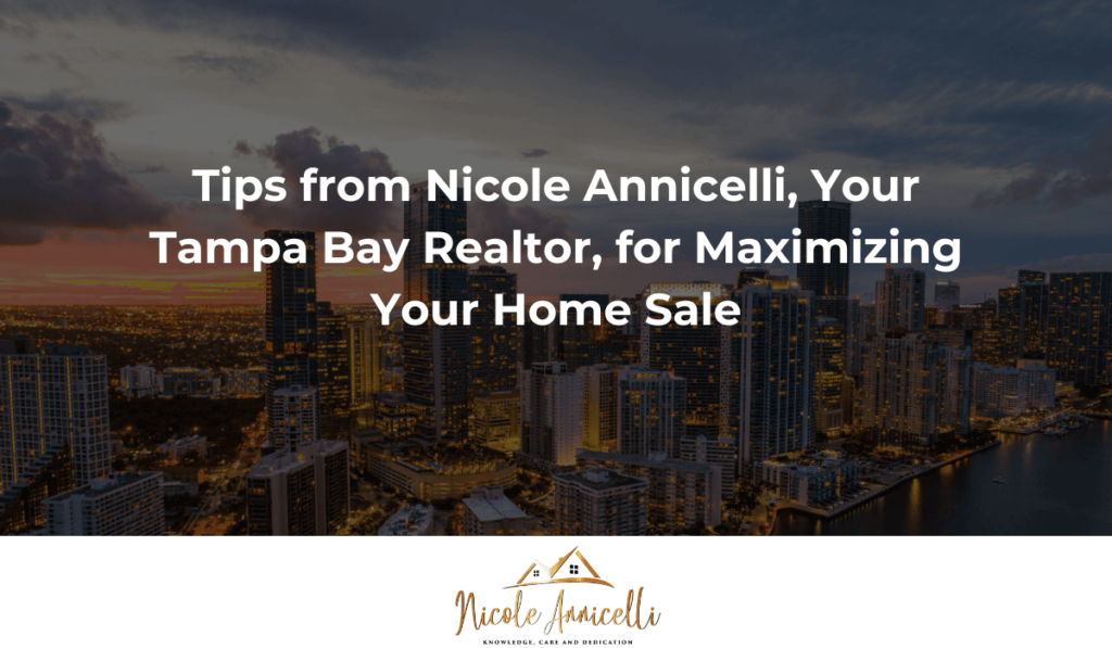 Tips from Nicole Annicelli, Your Tampa Bay Realtor, for Maximizing Your Home Sale
